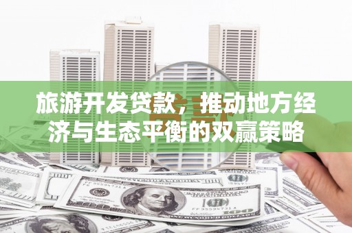 濮阳旅游开发贷款，推动地方经济与生态平衡的双赢策略