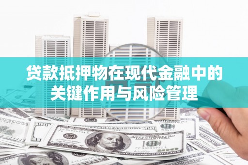 濮阳贷款抵押物在现代金融中的关键作用与风险管理