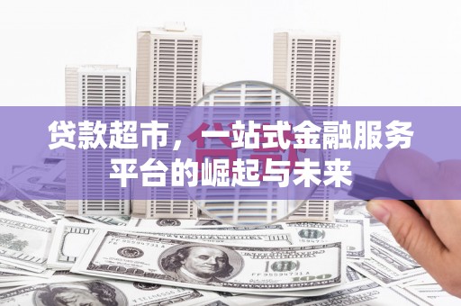 濮阳贷款超市，一站式金融服务平台的崛起与未来