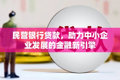 濮阳民营银行贷款，助力中小企业发展的金融新引擎
