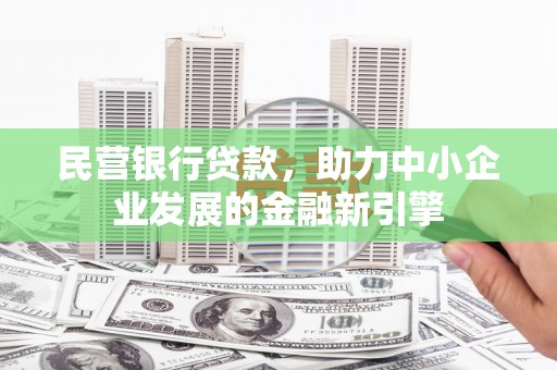 濮阳民营银行贷款，助力中小企业发展的金融新引擎