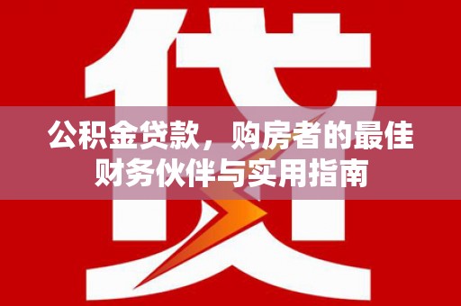 濮阳公积金贷款，购房者的最佳财务伙伴与实用指南