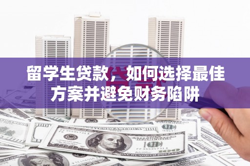 濮阳留学生贷款，如何选择最佳方案并避免财务陷阱