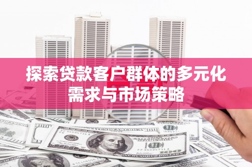 濮阳探索贷款客户群体的多元化需求与市场策略