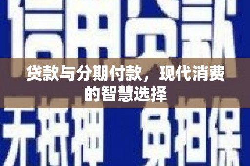 濮阳贷款与分期付款，现代消费的智慧选择