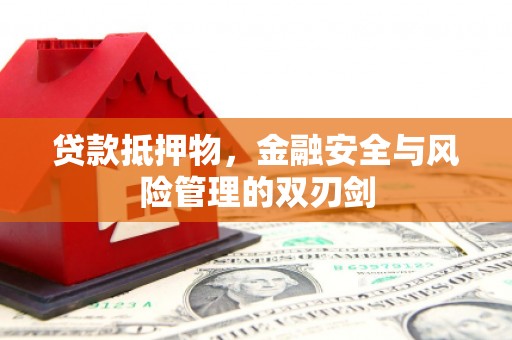 濮阳贷款抵押物，金融安全与风险管理的双刃剑