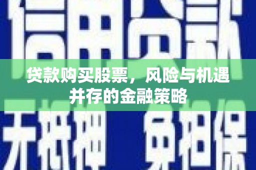 濮阳贷款购买股票，风险与机遇并存的金融策略