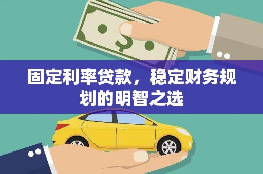 濮阳固定利率贷款，稳定财务规划的明智之选