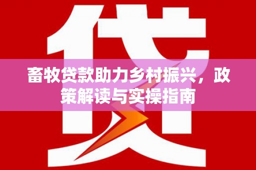 濮阳畜牧贷款助力乡村振兴，政策解读与实操指南