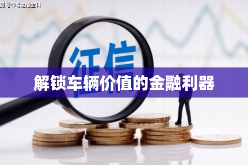 濮阳解锁车辆价值的金融利器