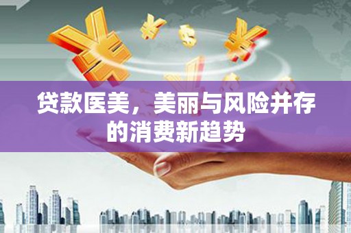 濮阳贷款医美，美丽与风险并存的消费新趋势